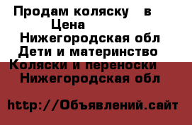 Продам коляску 2 в 1 › Цена ­ 5 500 - Нижегородская обл. Дети и материнство » Коляски и переноски   . Нижегородская обл.